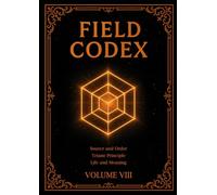 FIELD CODEX: Volume VIII - The Source, Cosmic Order, and Triune Law
