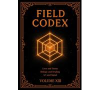 FIELD CODEX: Volume XIII - Love, Union, Biology, and Creative Signal