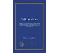 Field engineering: a handbook of the theory and practice of railway surveying, location, and construction : designed for the class-room, field and ... of useful tables, original and selected