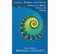Field, Form, and Fate: Patterns in Mind, Nature, & Psyche