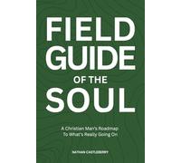 Field Guide Of The Soul: A Christian Man's Roadmap To What's Really Going On