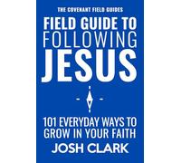 Field Guide to Following Jesus: 101 Everyday Ways to Grow in Your Faith (The Covenant Field Guides)