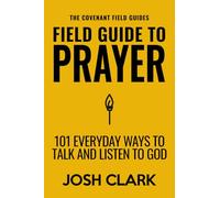 Field Guide to Prayer: 101 Everyday Ways to Talk and Listen to God (The Covenant Field Guides)