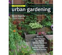 Field Guide to Urban Gardening: How to Grow Plants, No Matter Where You Live: Raised Beds • Vertical Gardening • Indoor Edibles • Balconies and Rooftops • Hydroponics