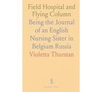 Field Hospital and Flying Column: Being the Journal of an English Nursing Sister in Belgium Russia
