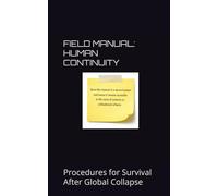 FIELD MANUAL: HUMAN CONTINUITY: Procedures for Survival After Global Collapse