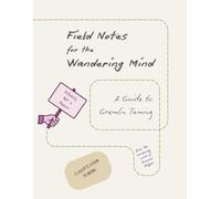 Field Notes for the Wandering Mind: A Guide to Gremlin Taming