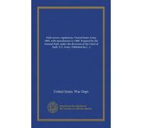 Field service regulations, United States Army, 1905, with amendments to 1908. Prepared by the General Staff, under the direction of the Chief of ... by authority of the Secretary of War