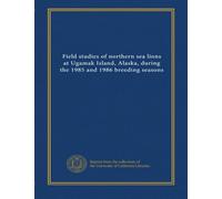 Field studies of northern sea lions at Ugamak Island, Alaska, during the 1985 and 1986 breeding seasons