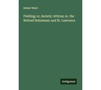 Fielding; or, Society: Atticus; or, the Retired Statesman: and St. Lawrence