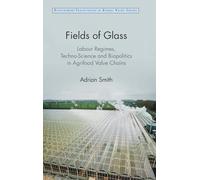Fields of Glass: Labour Regimes, Techno-Science and Biopolitics in Agrifood Value Chains (Development Trajectories in Global Value Chains)