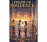 FIELDS OF INFLUENCE: Learning to Read the Foreces That Shape Thought, Emotion, Identity and Choice