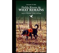 Fields, Rivers, and What Remains: Stories of Hunting, Fishing, and Dogs