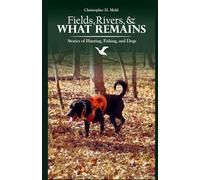 Fields, Rivers, and What Remains: Stories of Hunting, Fishing, and Dogs