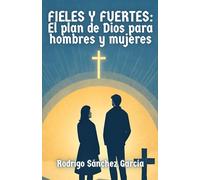 Fieles y fuertes: El plan de Dios para hombres y mujeres