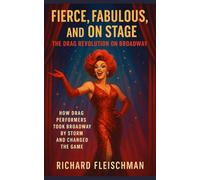 Fierce, Fabulous, and On Stage: The Drag Revolution on Broadway (The Broadway Chronicles)