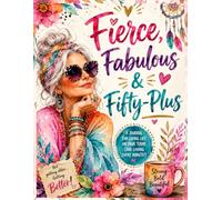 Fierce, Fabulous & Fifty Plus: A Journal for Living Life on Your Terms (And Loving Every Minute)