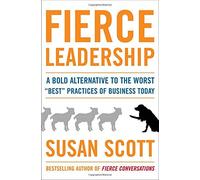 Fierce Leadership: A Bold Alternative to the Worst "Best" Practices of Business Today