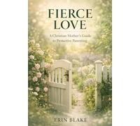 Fierce Love: A Christian Mother's Guide to Protective Parenting