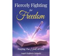 Fiercely Fighting for Freedom: Praying the Word of God