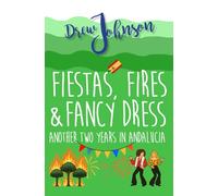 Fiestas, Fires & Fancy Dress: Another Two Years in Andalucía (Andalucian Adventures)