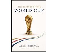 FIFA World Cup History: Every Tournament, Every Champion, Every Legend: 7 (Football Clubs History)