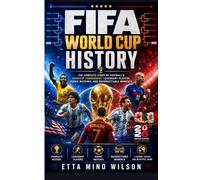 FIFA World Cup History: The Complete Story of Football's Greatest Tournament, Legendary Players, Iconic Matches, and Unforgettable Moments