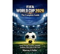 FIFA World Cup The Complete Guide: Teams, Groups, Fixtures, Schedule, Stadiums, Host Cities & 350+ Facts