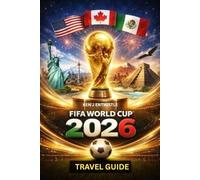 FIFA WORLD CUP TRAVEL GUIDE 2026: The Ultimate Companion to Experiencing Football, Culture, and Three Nations in One Unforgettable Journey