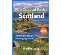 Fife Coastal Path, Scotland [2026]: The Ultimate Hiking Guide - With Detailed Maps, Photos, Hidden Gems, History & Insider Tips for the Full 117-Mile Trail