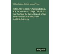 Fifth Letter to the Rev. William Palmer, M.A., of Worcester College, Oxford: God Has Confided the Sacred Deposit of the Revelation of Christianity to an Infallible Authority