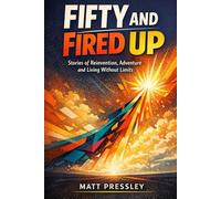 Fifty and Fired Up: Stories of Reinvention, Adventure and Living Without Limits (Age Boldly)