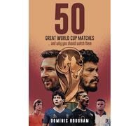 Fifty Great World Cup Matches: …and Why You Should Watch Them!