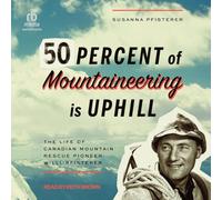 Fifty Percent of Mountaineering Is Uphill: The Life of Canadian Mountain Rescue Pioneer Willi Pfisterer