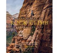 Fifty Places to Rock Climb Before You Die. Rock Climbing Experts Share the World's Greatest Destinations