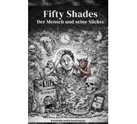 Fifty Shades Der Mensch und seine Süchte: Eine Reise durch Versuchung, Ausreden, Rückfälle und Erkenntnisse