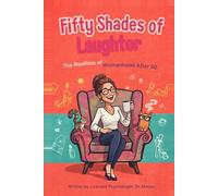 Fifty Shades of Laughter: The Realities of Womanhood and Menopause After 50-: How to Laugh, Leak, and Love Every Moment After Menopause