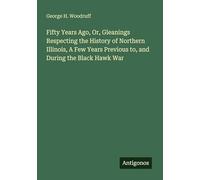 Fifty Years Ago, Or, Gleanings Respecting the History of Northern Illinois, A Few Years Previous to, and During the Black Hawk War