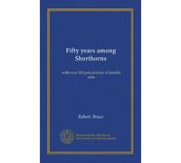 Fifty years among Shorthorns: with over 300 pen pictures of notable sires