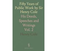 Fifty Years of Public Work by Sir Henry Cole: His Deeds, Speeches and Writings