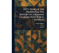Fifty Years Of The Prudential The History of a Business Charged With Public Interest: 1875-1925