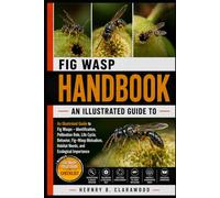 FIG WASP HANDBOOK: An Illustrated Guide to Fig Wasps - Identification, Pollination Role, Life Cycle, Behavior, Fig-Wasp Mutualism, Habitat Needs, and Ecological Importance