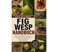 FIG WESP HANDBUCH: Ein illustrierter Leitfaden zu Feigenwespen - Bestimmung, Bestäubungsfunktion, Lebenszyklus, Verhalten, Feigenwespen-Symbiose, Lebensraumansprüche und ökologische Bedeutung