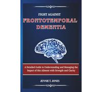 Fight Against Frontotemporal Dementia: A Detailed Guide to Understanding and Managing the Impact of this Ailment with Strength and Clarity