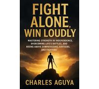 Fight Alone Win Loudly: Mastering Strength in Independence, Overcoming Life’s Battles, and Rising Above Sympathizers, Advisers, and Fighters