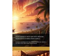 Fight Anxiety with Ancient Wisdom: Indigenous stories from Africa: Stories inspired by the Chopi People of Africa to help you reclaim your peace (Indigenous Wisdom for Modern Healing)