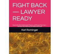 FIGHT BACK - LAWYER READY: How to Use AI to Understand, Prepare, and Present Your Case - and How Your Attorney Can Make It All Count (Legal Help with AI)