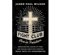 Fight Club: Live in Freedom by Breaking the Chains of Porn and Sexual Addiction Through Grace, Truth, and Transformation