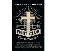 Fight Club: Live in Freedom by Breaking the Chains of Porn and Sexual Addiction Through Grace, Truth, and Transformation