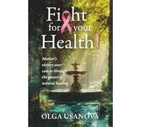 Fight For Your Health!: A Mother’s Victory over Cancer Through the Power of Natural Healing